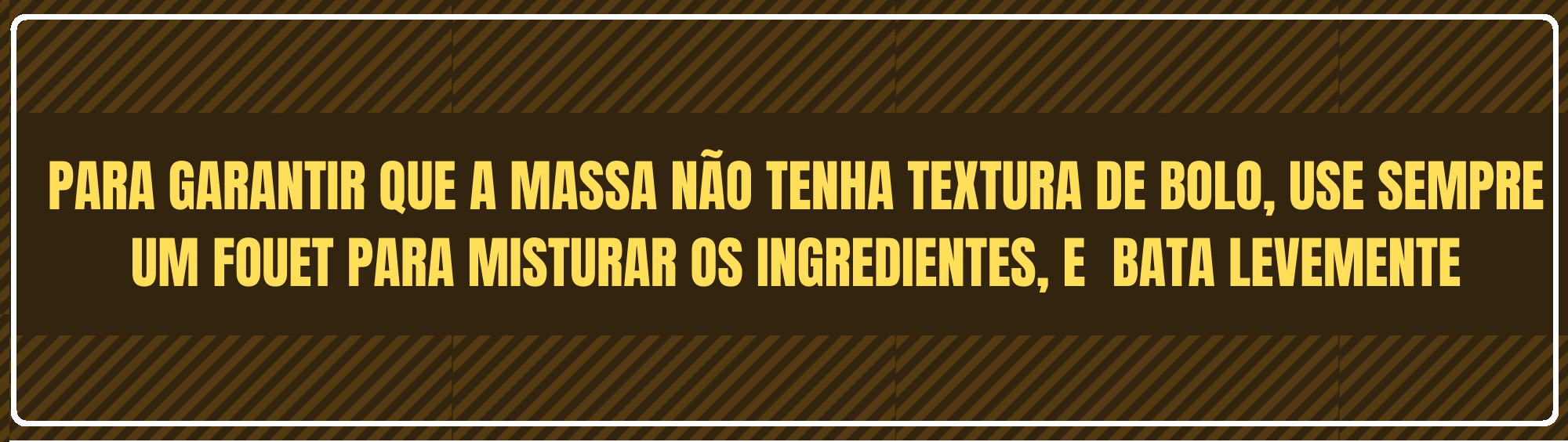 PARA GARANTIR QUE A MASSA NÃO TENHA TEXTURA DE BOLO USE SEMPRE UM FOUET PARA MISTURAR OS INGREDIENTES E BATA LEVEMENTE - BROWNIE